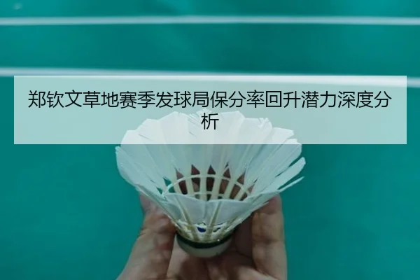 郑钦文草地赛季发球局保分率回升潜力深度分析
